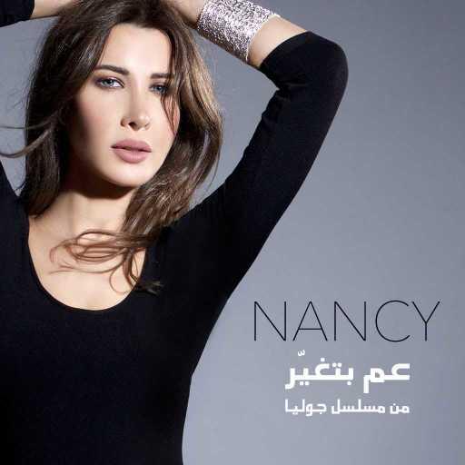 كلمات اغنية نانسي عجرم – عم بتغيّر (من مسلسل جوليا) مكتوبة