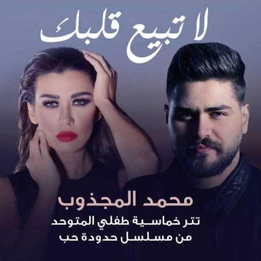 كلمات اغنية محمد المجذوب – لا تبيع قلبك (من مسلسل طفلي المتوحد) مكتوبة