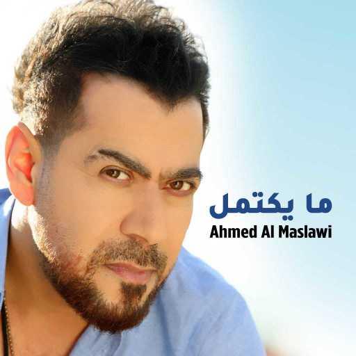 كلمات اغنية أحمد المصلاوي – ما يكتمل مكتوبة
