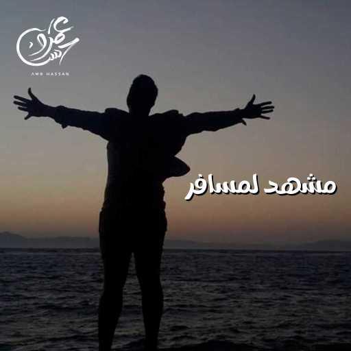 كلمات اغنية عمرو حسن – مشهد مسافر مكتوبة