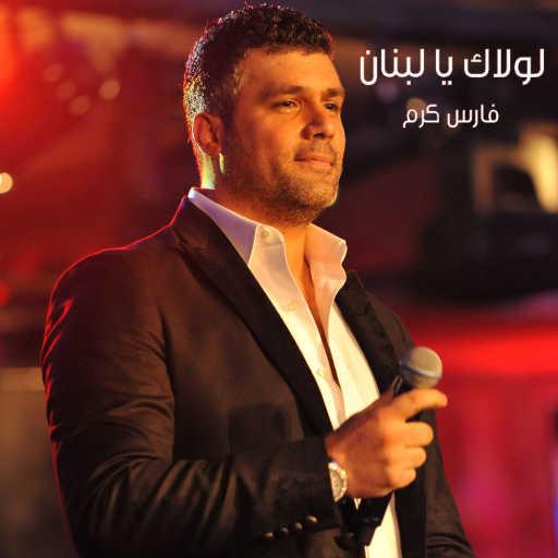 كلمات اغنية فارس كرم – لولاك يا لبنان مكتوبة