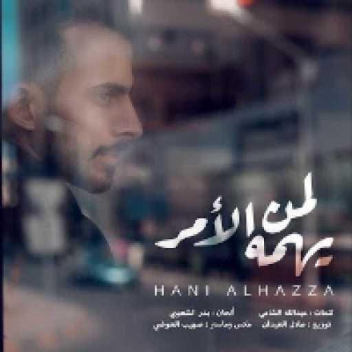 كلمات اغنية هاني الهزاع – لمن يهمه الامر مكتوبة