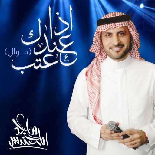 كلمات اغنية ماجد المهندس – إذا عندك عتب (موال) مكتوبة