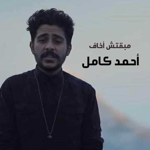 كلمات اغنية أحمد كامل – مبقتش أخاف مكتوبة