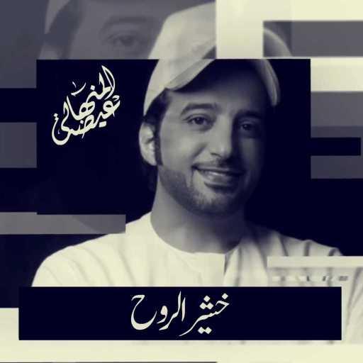 كلمات اغنية عيضة المنهالي – خشير الروح مكتوبة