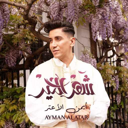 كلمات اغنية أيمن الأعتر – شهر الخير مكتوبة