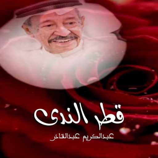كلمات اغنية عبدالكريم عبدالقادر – قطر الندى مكتوبة