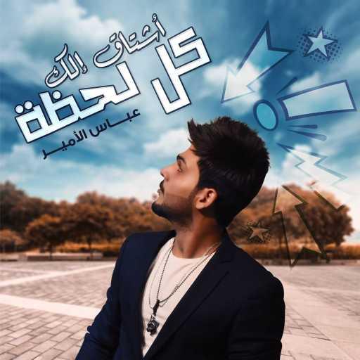 كلمات اغنية عباس الامير – أشتاق الك كل لحظه مكتوبة