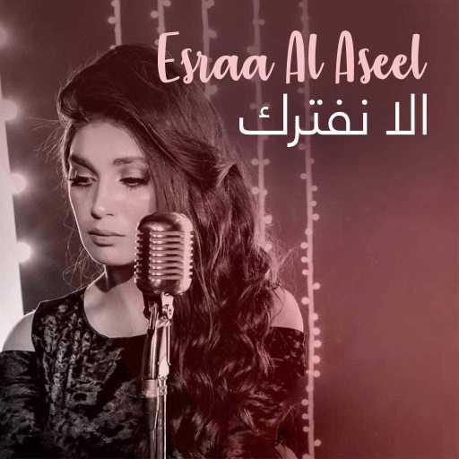 كلمات اغنية اسراء الاصيل – الا نفترك مكتوبة