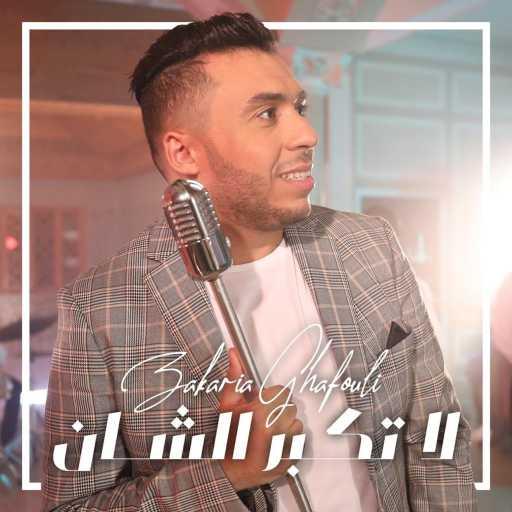 كلمات اغنية زكريا غفولي – لا تكبر الشان مكتوبة