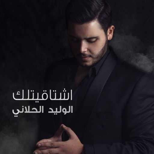 كلمات اغنية الوليد الحلاني – اشتاقيتلك مكتوبة