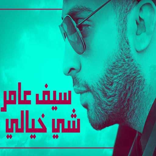 كلمات اغنية سيف عامر – شي خيالي مكتوبة