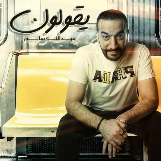 كلمات اغنية عبدالله سالم – يقولون مكتوبة