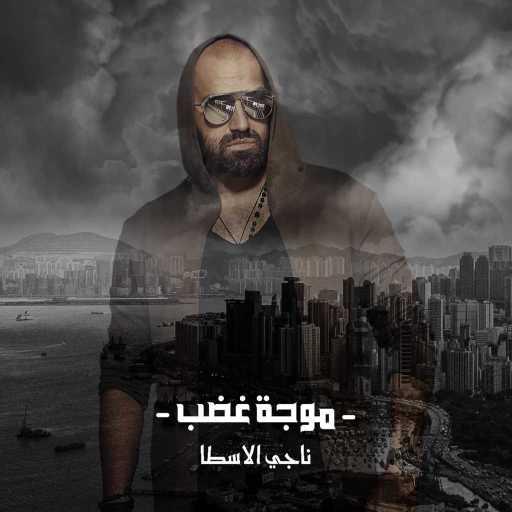 كلمات اغنية ناجي الأسطا – موجة غضب مكتوبة