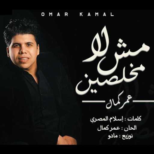 كلمات اغنية عمر كمال – لا .. مش مخلصين مكتوبة