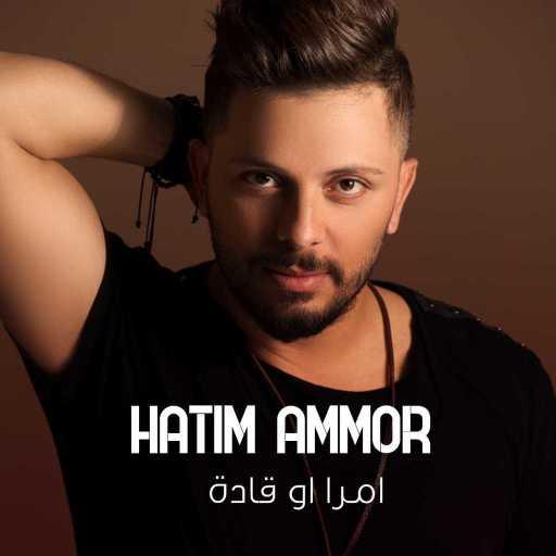 كلمات اغنية حاتم عمور – امرا أو قادة مكتوبة
