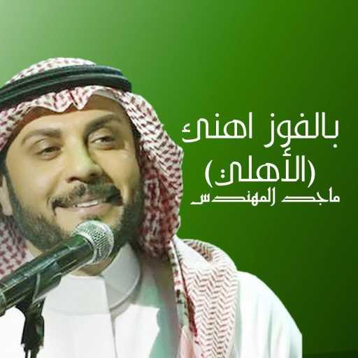 كلمات اغنية ماجد المهندس – بالفوز اهنئ (الأهلي) مكتوبة