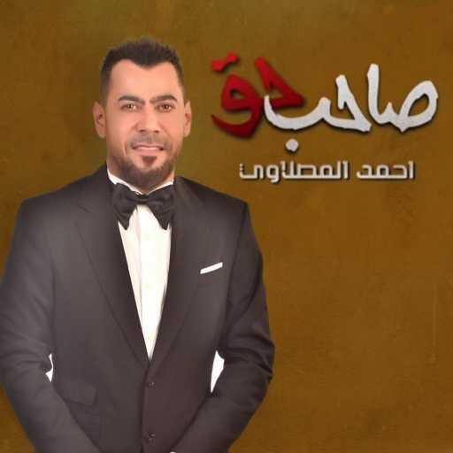 كلمات اغنية أحمد المصلاوي – صاحب حق مكتوبة