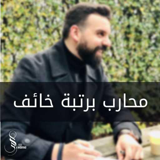 كلمات اغنية هادي مراد – محارب برتبة خائف مكتوبة