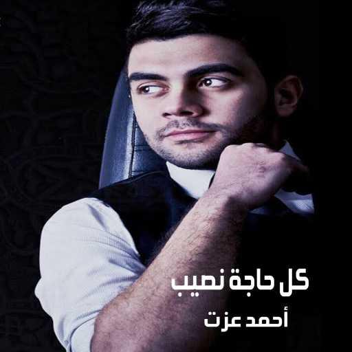 كلمات اغنية احمد عزت – كل حاجة نصيب مكتوبة