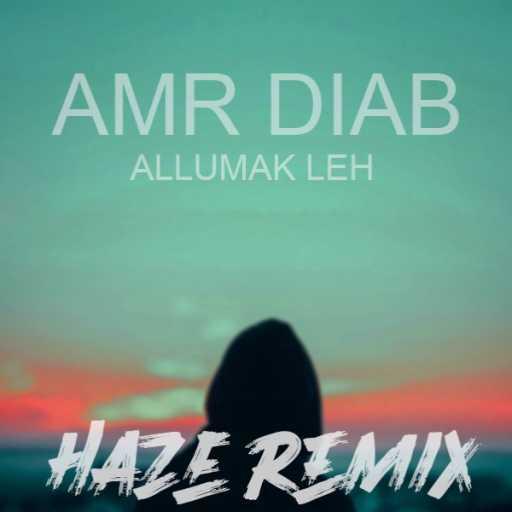 كلمات اغنية H.A.Z.E – عمرو دياب – ألومك ليه (H.A.Z.E Remix) مكتوبة