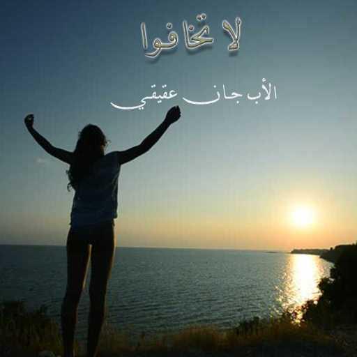 كلمات اغنية الأب جان عقيقي – لا تخافوا مكتوبة