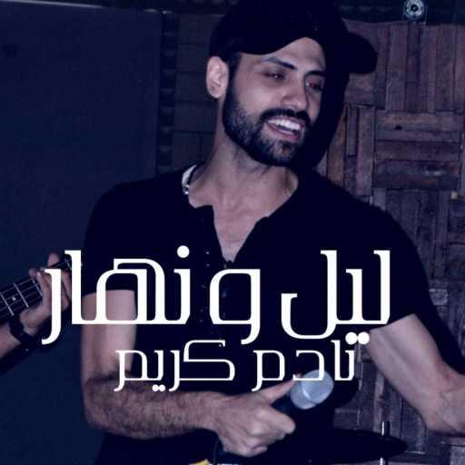 كلمات اغنية نادم كريم – ليل ونهار مكتوبة