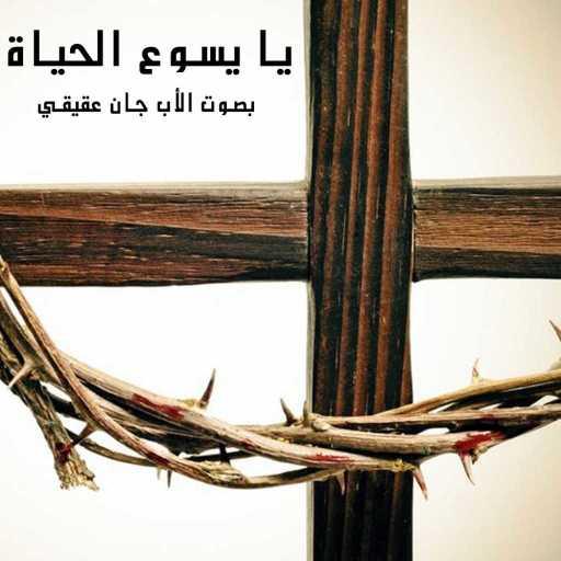 كلمات اغنية الأب جان عقيقي – يا يسوع الحياة مكتوبة