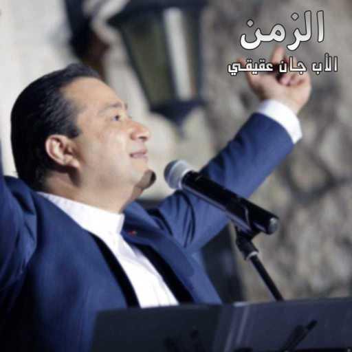 كلمات اغنية الأب جان عقيقي – الزمن مكتوبة