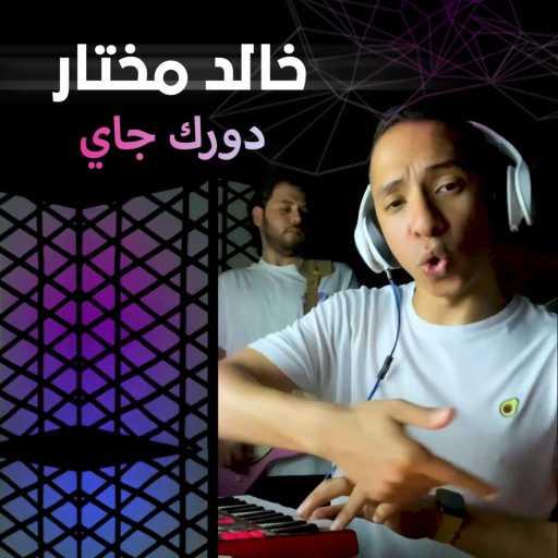 كلمات اغنية خالد مختار – دورك جاي مكتوبة