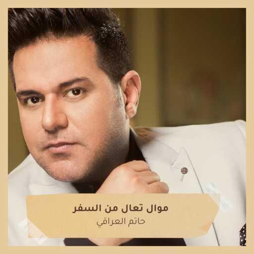 كلمات اغنية حاتم العراقي – موال تعال من السفر مكتوبة