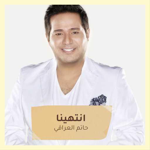 كلمات اغنية حاتم العراقي – انتهينا مكتوبة