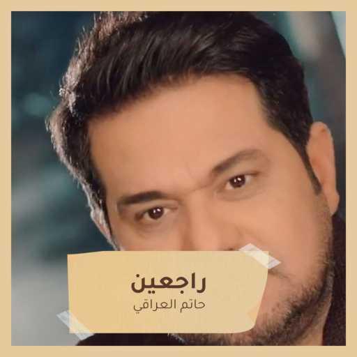 كلمات اغنية حاتم العراقي – راجعين مكتوبة