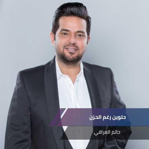 كلمات اغنية حاتم العراقي – حلوين رغم الحزن مكتوبة