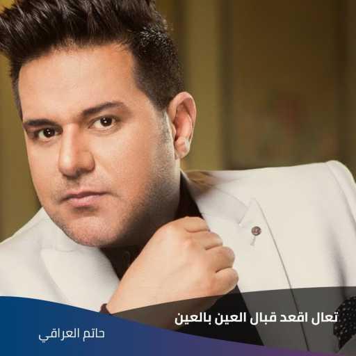 كلمات اغنية حاتم العراقي – تعال اقعد قبال العين بالعين مكتوبة