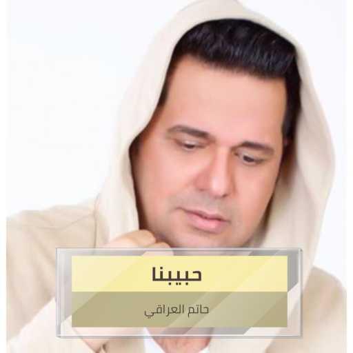 كلمات اغنية حاتم العراقي – حبيبنا مكتوبة