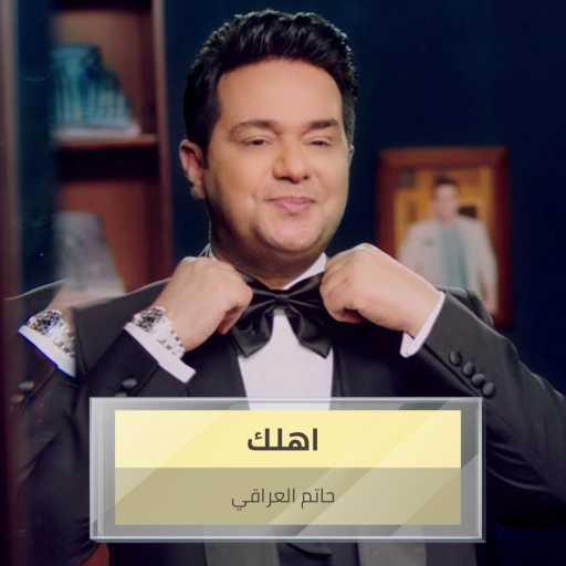 كلمات اغنية حاتم العراقي – اهلك مكتوبة