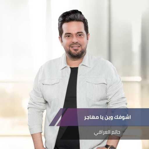 كلمات اغنية حاتم العراقي – اشوفك وين يا مهاجر مكتوبة