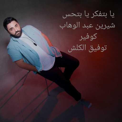 كلمات اغنية توفيق كلش – يا بتفكر يا بتحس مكتوبة