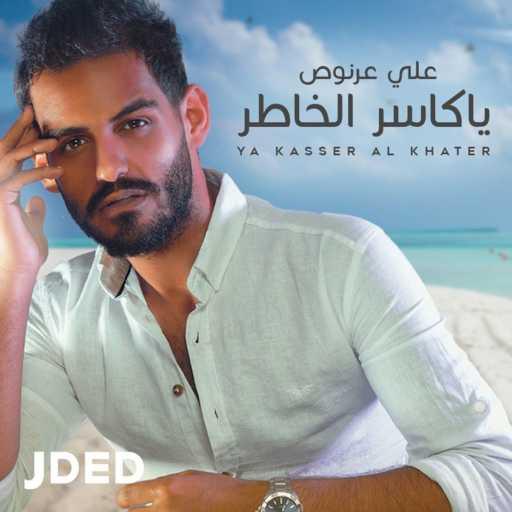 كلمات اغنية علي عرنوص – ياكاسر الخاطر مكتوبة