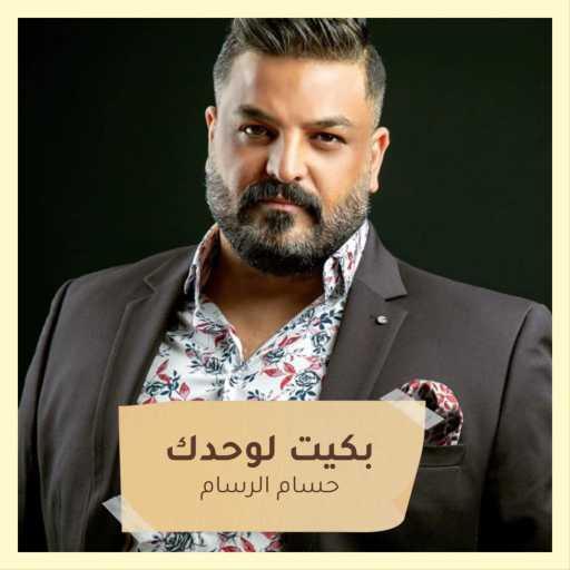 كلمات اغنية حسام الرسام – بكيت لوحدك مكتوبة