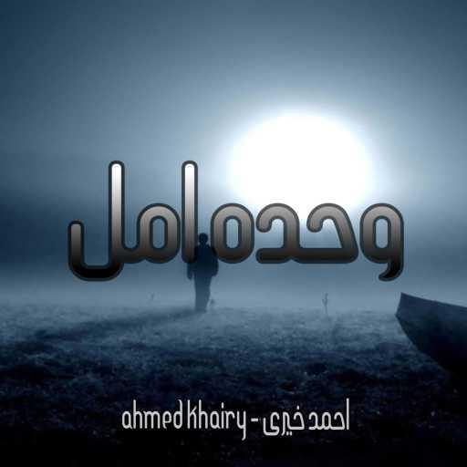 كلمات اغنية احمد خيرى – وحدة امل مكتوبة