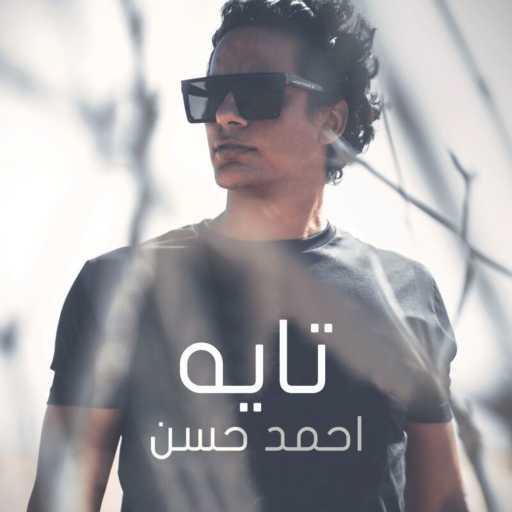 كلمات اغنية أحمد حسن – تايه مكتوبة