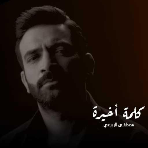 كلمات اغنية مصطفى الربيعي – كلمة أخيره مكتوبة