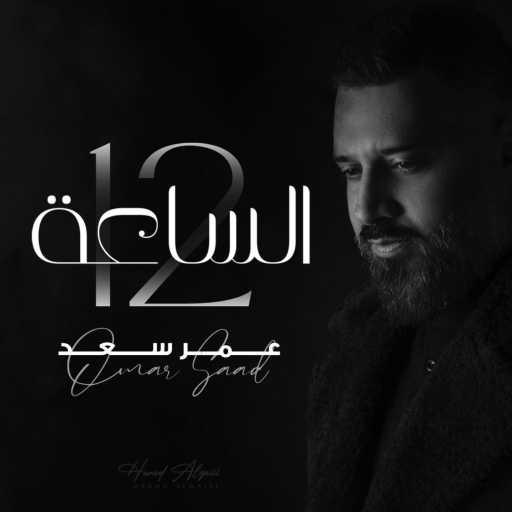 كلمات اغنية عمر سعد – الساعة 12 مكتوبة